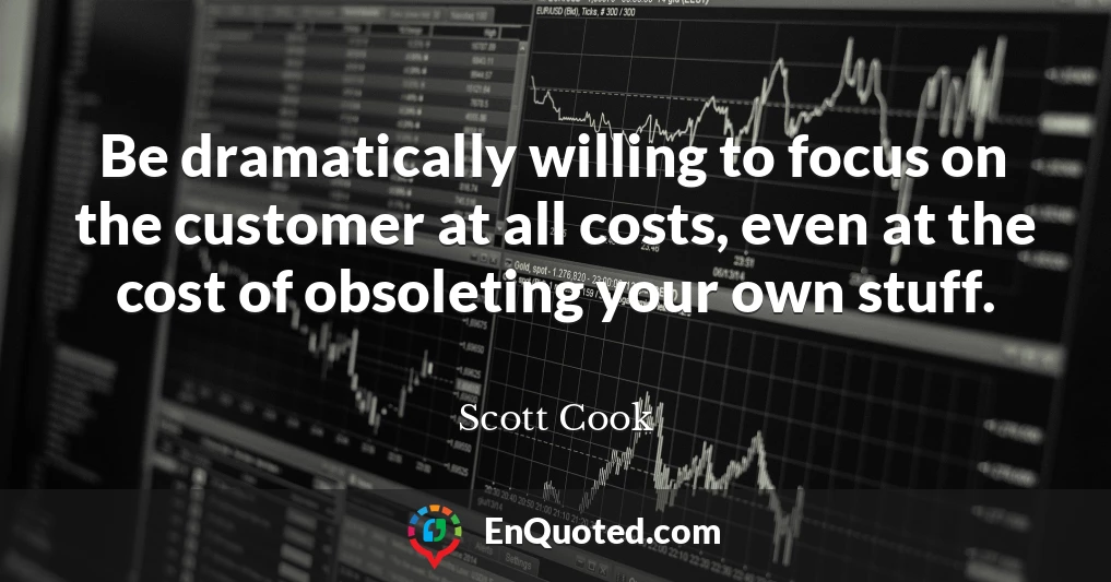 Be dramatically willing to focus on the customer at all costs, even at the cost of obsoleting your own stuff.