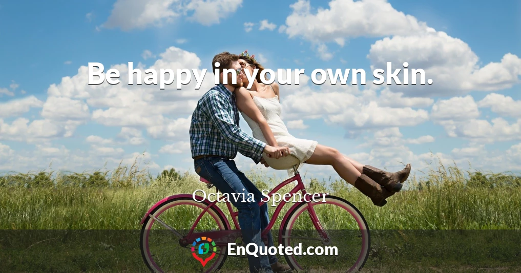 Be happy in your own skin.
