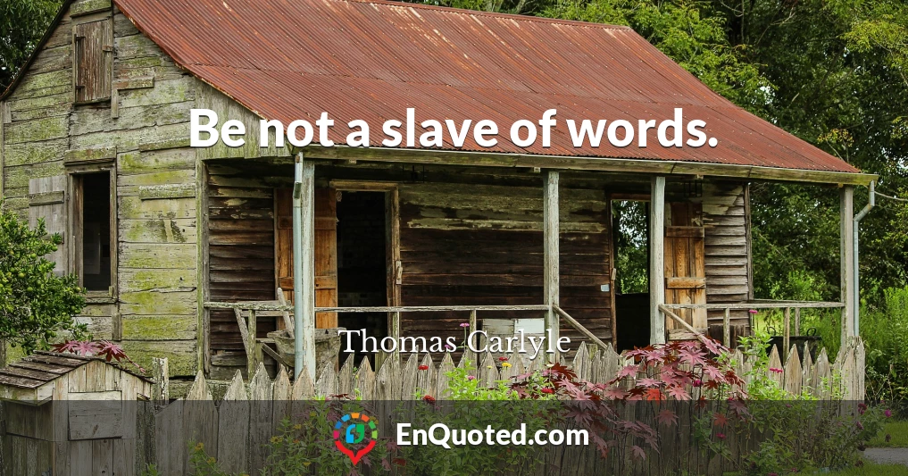 Be not a slave of words.