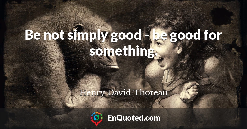 Be not simply good - be good for something.