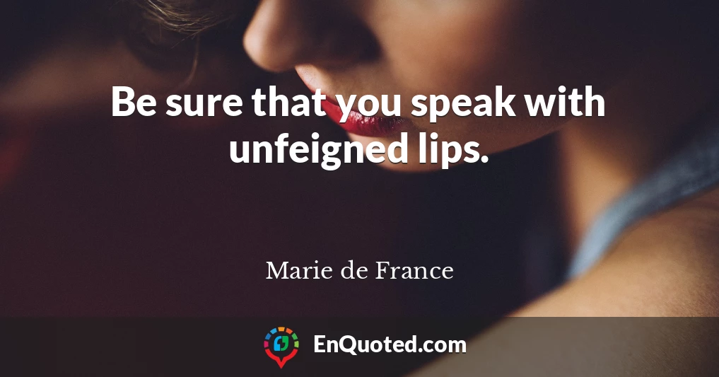 Be sure that you speak with unfeigned lips.