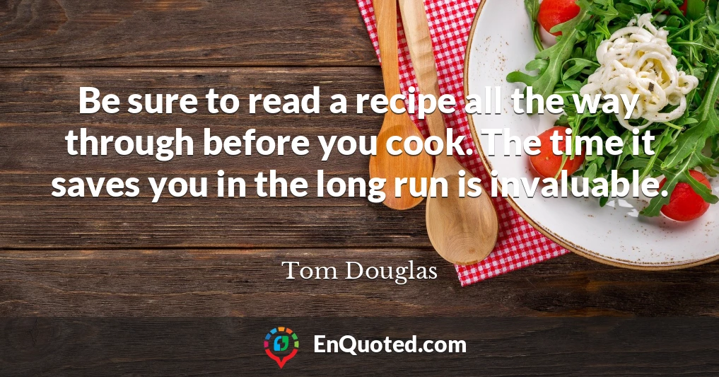 Be sure to read a recipe all the way through before you cook. The time it saves you in the long run is invaluable.