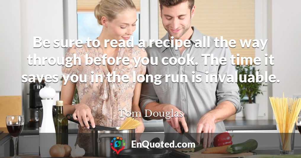 Be sure to read a recipe all the way through before you cook. The time it saves you in the long run is invaluable.