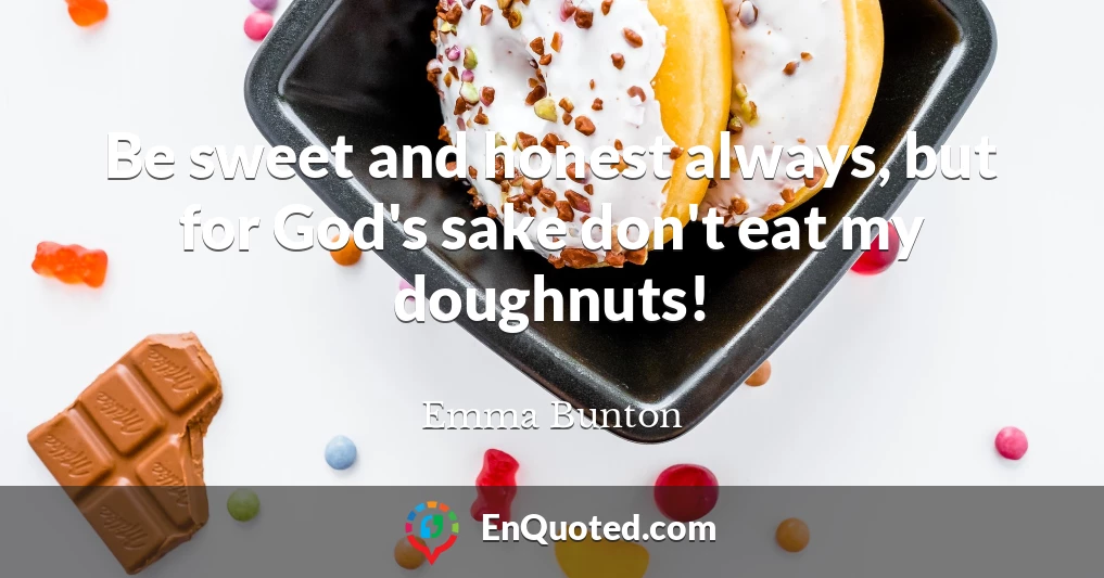 Be sweet and honest always, but for God's sake don't eat my doughnuts!