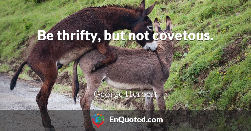 Be thrifty, but not covetous.
