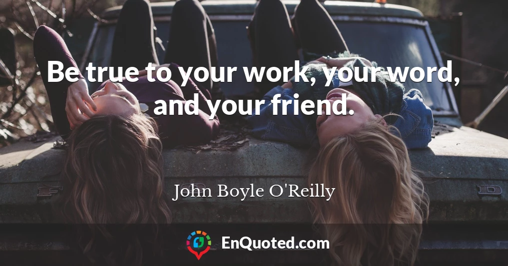 Be true to your work, your word, and your friend.
