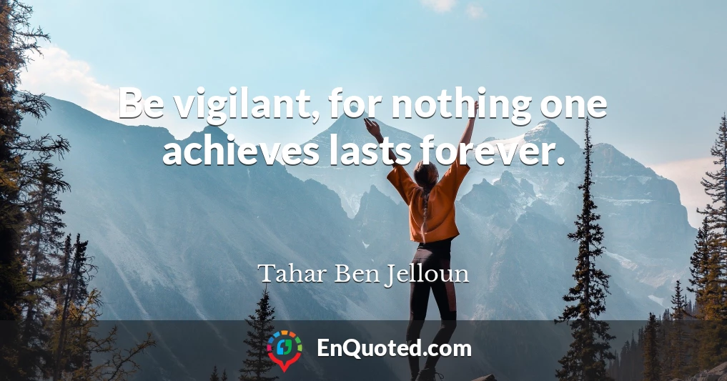 Be vigilant, for nothing one achieves lasts forever.