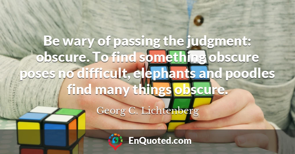 Be wary of passing the judgment: obscure. To find something obscure poses no difficult, elephants and poodles find many things obscure.