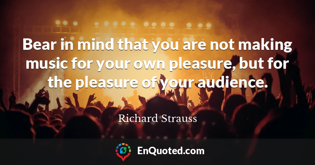 Bear in mind that you are not making music for your own pleasure, but for the pleasure of your audience.