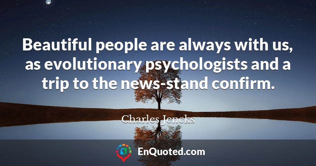 Beautiful people are always with us, as evolutionary psychologists and a trip to the news-stand confirm.