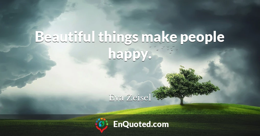 Beautiful things make people happy.