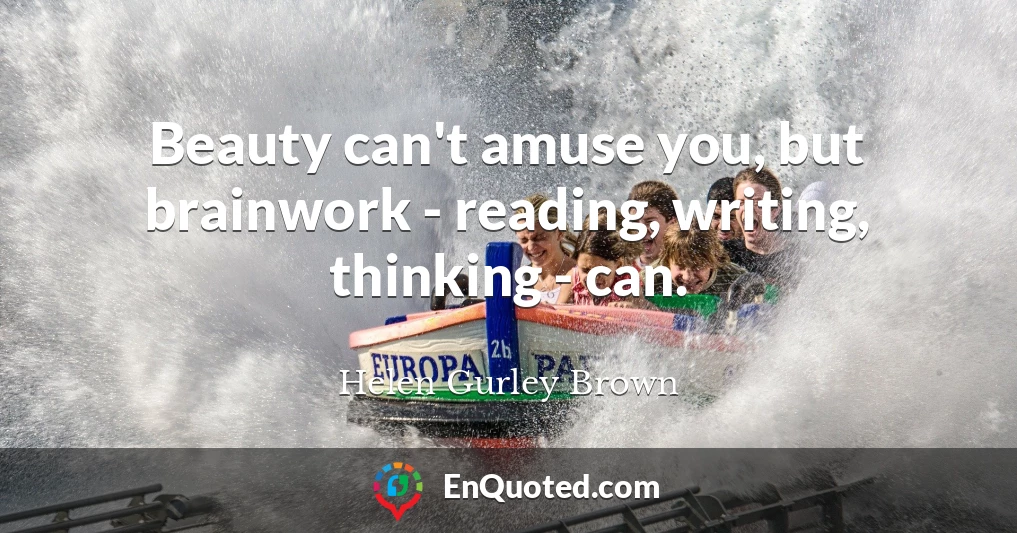 Beauty can't amuse you, but brainwork - reading, writing, thinking - can.