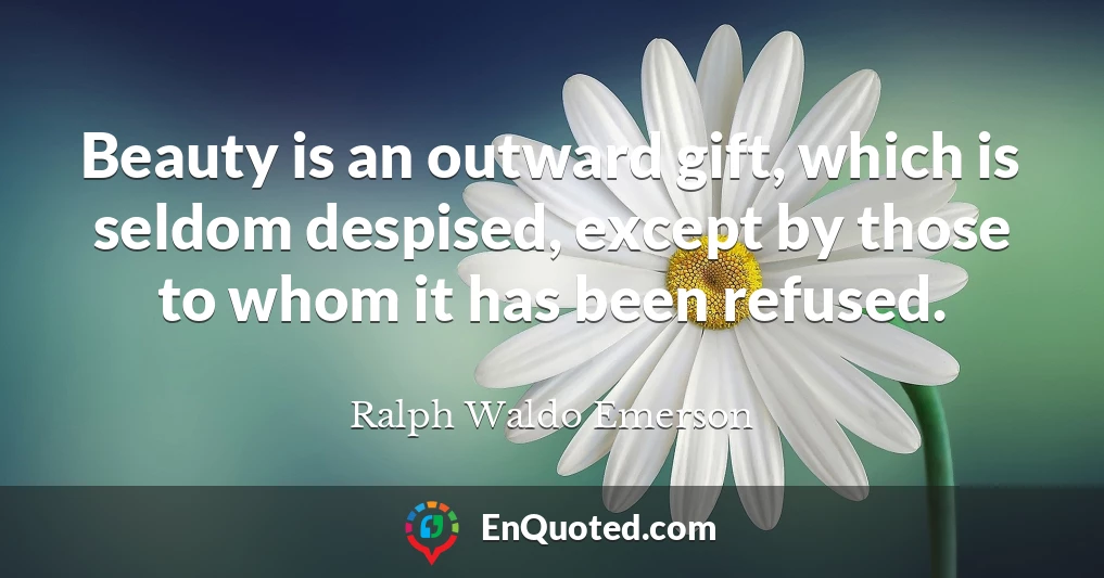 Beauty is an outward gift, which is seldom despised, except by those to whom it has been refused.