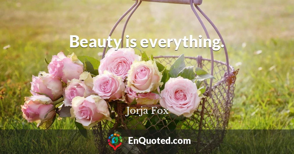 Beauty is everything.