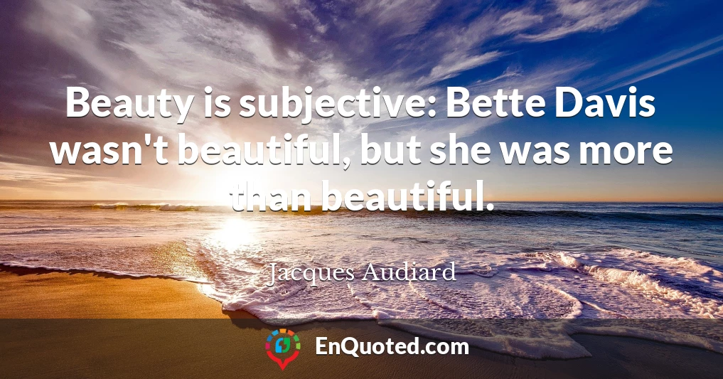 Beauty is subjective: Bette Davis wasn't beautiful, but she was more than beautiful.