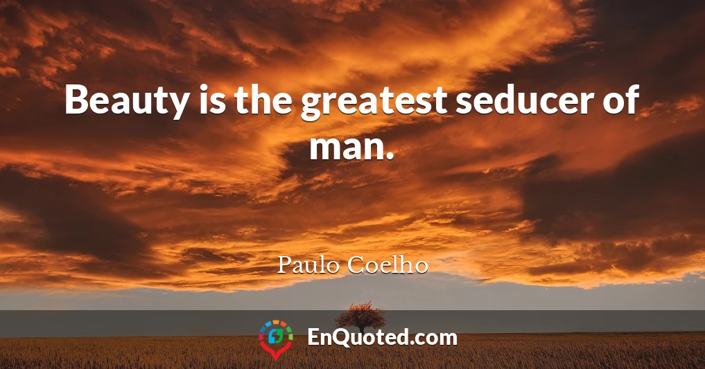 Beauty is the greatest seducer of man.