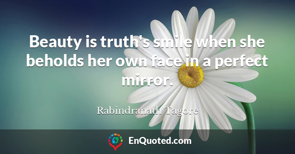 Beauty is truth's smile when she beholds her own face in a perfect mirror.