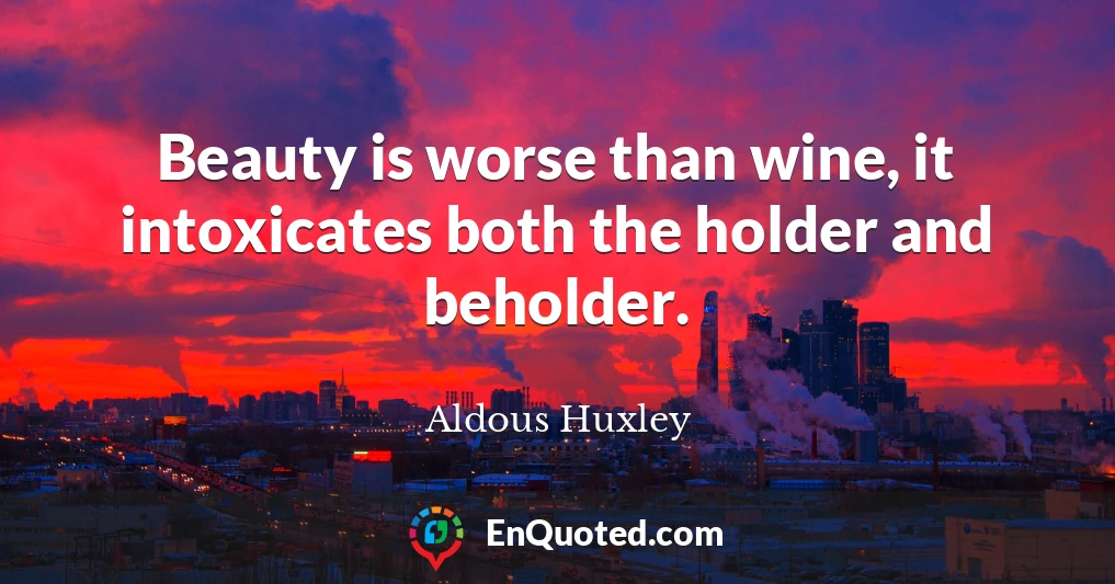 Beauty is worse than wine, it intoxicates both the holder and beholder.