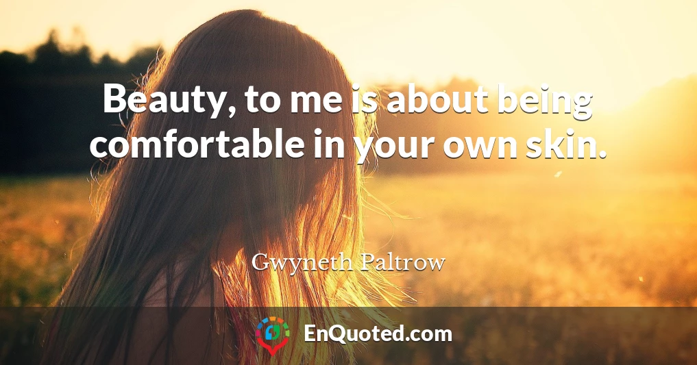 Beauty, to me is about being comfortable in your own skin.