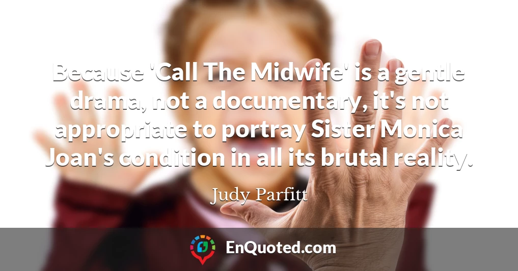 Because 'Call The Midwife' is a gentle drama, not a documentary, it's not appropriate to portray Sister Monica Joan's condition in all its brutal reality.