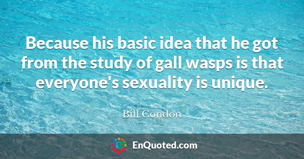Because his basic idea that he got from the study of gall wasps is that everyone's sexuality is unique.
