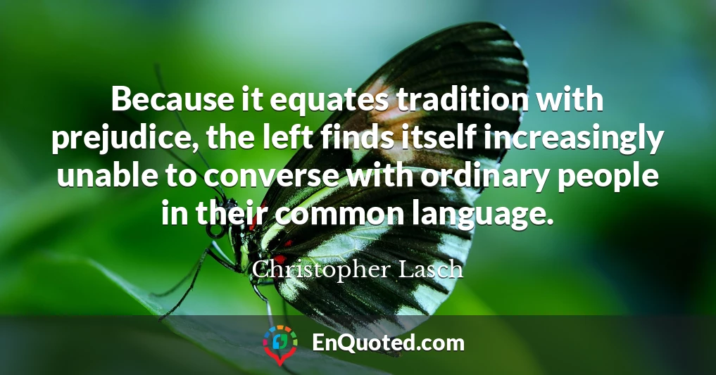 Because it equates tradition with prejudice, the left finds itself increasingly unable to converse with ordinary people in their common language.