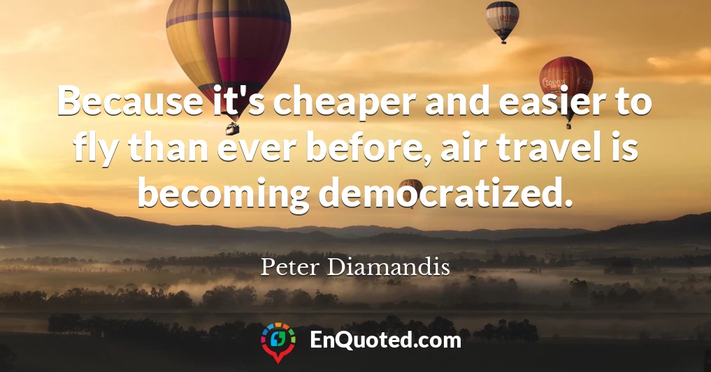 Because it's cheaper and easier to fly than ever before, air travel is becoming democratized.