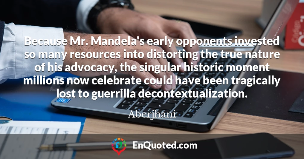 Because Mr. Mandela's early opponents invested so many resources into distorting the true nature of his advocacy, the singular historic moment millions now celebrate could have been tragically lost to guerrilla decontextualization.