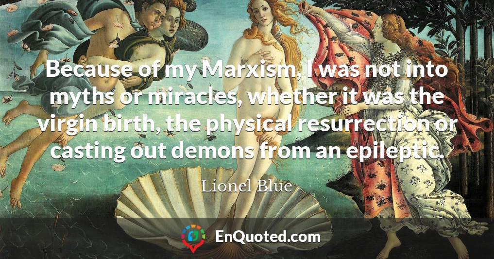 Because of my Marxism, I was not into myths or miracles, whether it was the virgin birth, the physical resurrection or casting out demons from an epileptic.