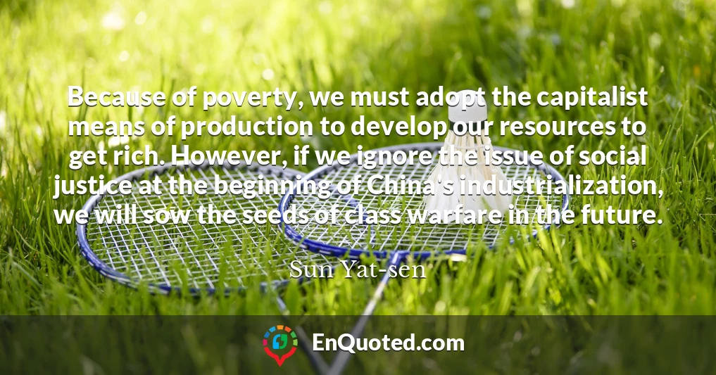 Because of poverty, we must adopt the capitalist means of production to develop our resources to get rich. However, if we ignore the issue of social justice at the beginning of China's industrialization, we will sow the seeds of class warfare in the future.