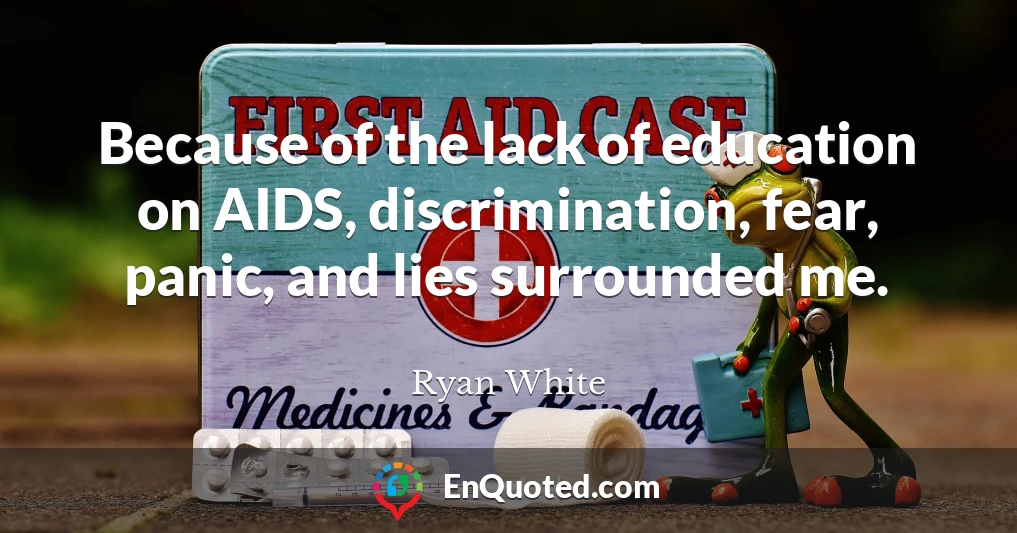 Because of the lack of education on AIDS, discrimination, fear, panic, and lies surrounded me.