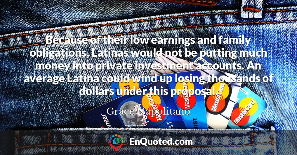 Because of their low earnings and family obligations, Latinas would not be putting much money into private investment accounts. An average Latina could wind up losing thousands of dollars under this proposal.