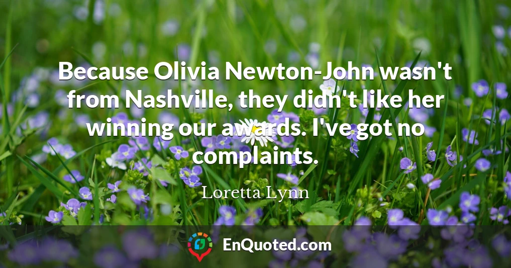 Because Olivia Newton-John wasn't from Nashville, they didn't like her winning our awards. I've got no complaints.