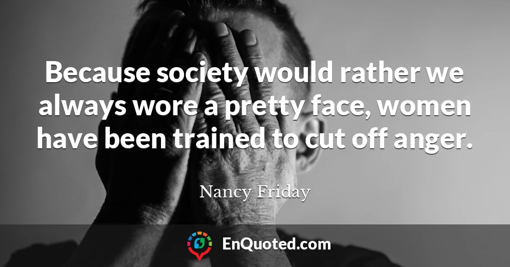 Because society would rather we always wore a pretty face, women have been trained to cut off anger.