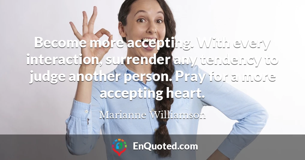 Become more accepting. With every interaction, surrender any tendency to judge another person. Pray for a more accepting heart.