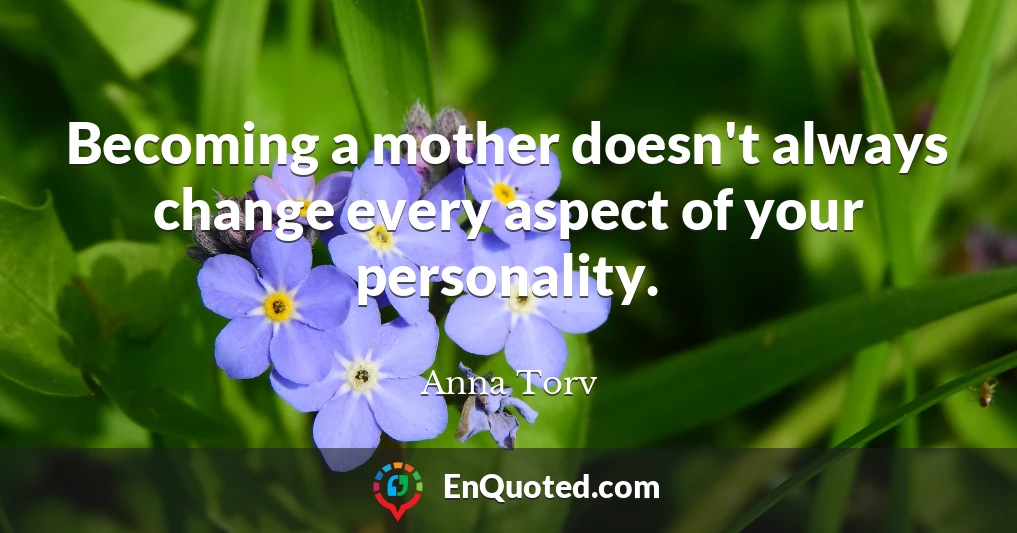Becoming a mother doesn't always change every aspect of your personality.