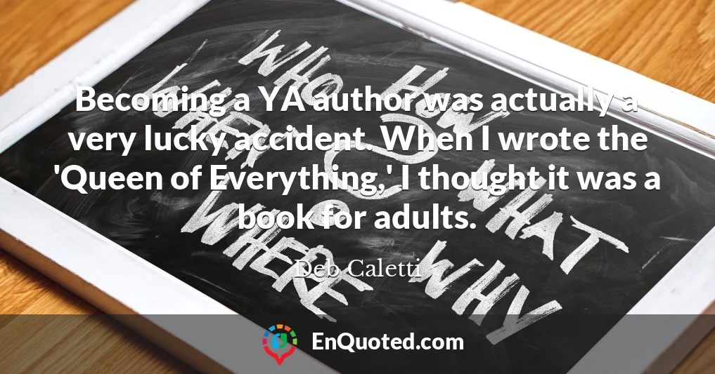 Becoming a YA author was actually a very lucky accident. When I wrote the 'Queen of Everything,' I thought it was a book for adults.