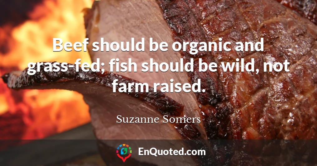 Beef should be organic and grass-fed; fish should be wild, not farm raised.