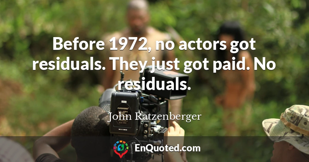 Before 1972, no actors got residuals. They just got paid. No residuals.