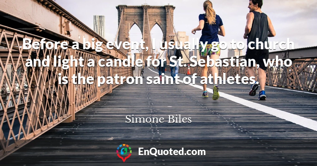 Before a big event, I usually go to church and light a candle for St. Sebastian, who is the patron saint of athletes.