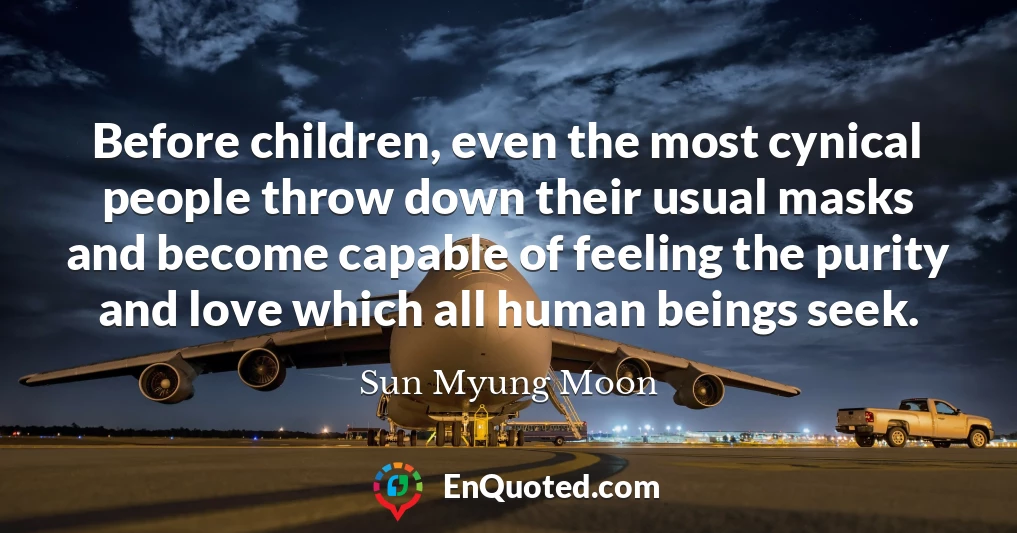 Before children, even the most cynical people throw down their usual masks and become capable of feeling the purity and love which all human beings seek.