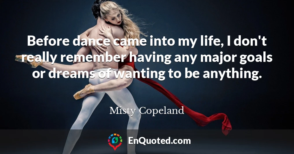 Before dance came into my life, I don't really remember having any major goals or dreams of wanting to be anything.