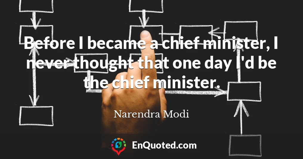 Before I became a chief minister, I never thought that one day I'd be the chief minister.