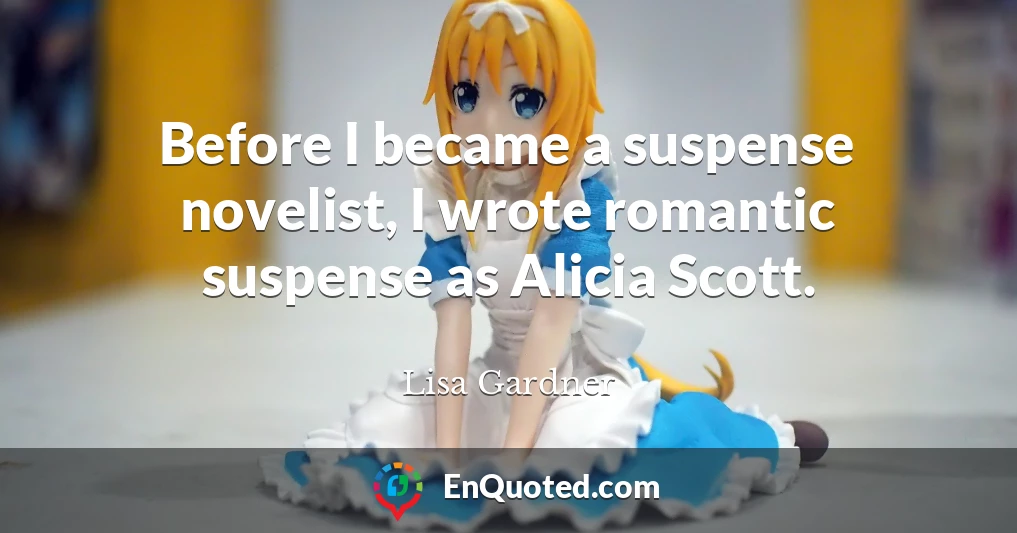 Before I became a suspense novelist, I wrote romantic suspense as Alicia Scott.