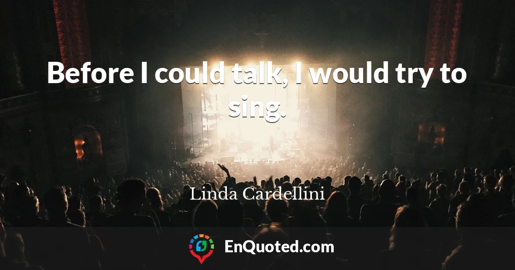 Before I could talk, I would try to sing.