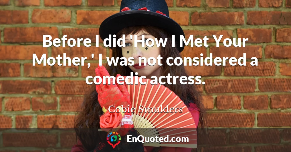 Before I did 'How I Met Your Mother,' I was not considered a comedic actress.