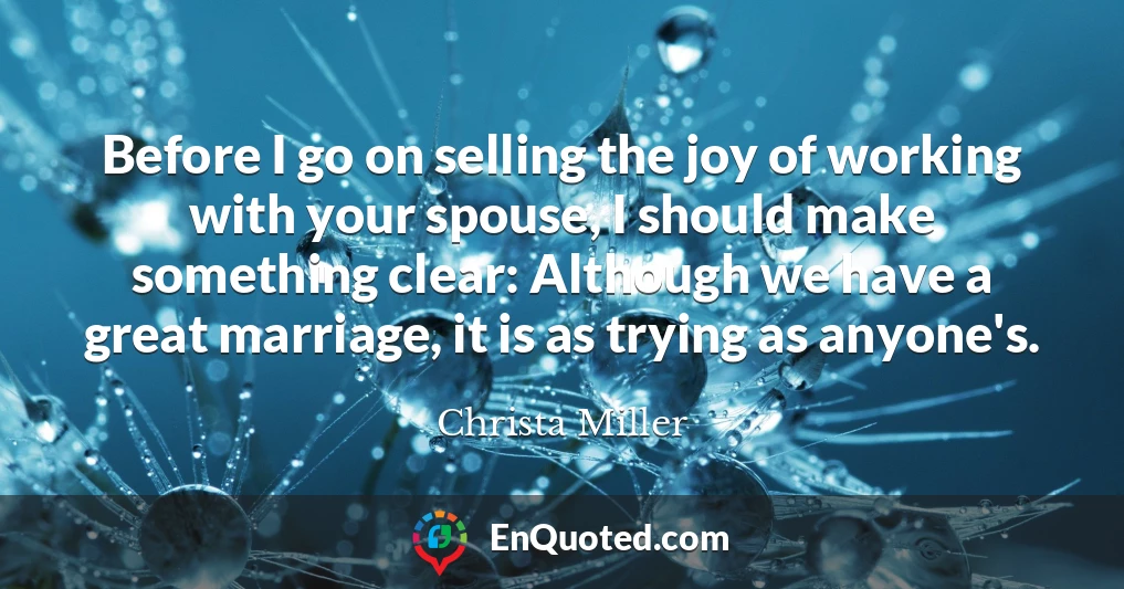 Before I go on selling the joy of working with your spouse, I should make something clear: Although we have a great marriage, it is as trying as anyone's.