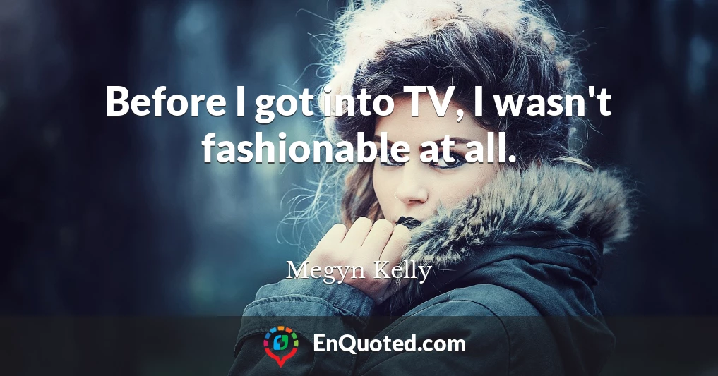 Before I got into TV, I wasn't fashionable at all.