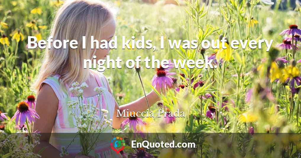 Before I had kids, I was out every night of the week.