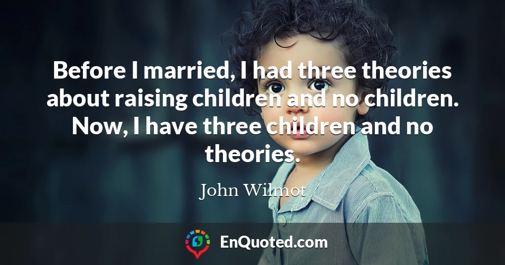 Before I married, I had three theories about raising children and no children. Now, I have three children and no theories.